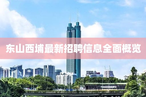 東山西埔最新招聘信息全面概覽
