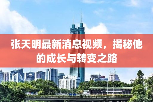 張?zhí)烀髯钚孪⒁曨l，揭秘他的成長(zhǎng)與轉(zhuǎn)變之路