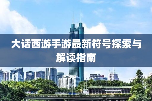 大話西游手游最新符號(hào)探索與解讀指南