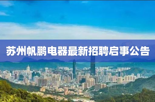 蘇州帆鵬電器最新招聘啟事公告