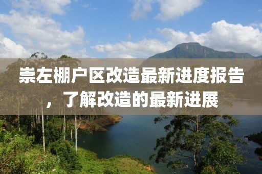 崇左棚戶區(qū)改造最新進度報告，了解改造的最新進展
