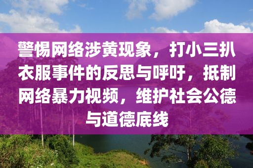 警惕網絡涉黃現象，打小三扒衣服事件的反思與呼吁，抵制網絡暴力視頻，維護社會公德與道德底線