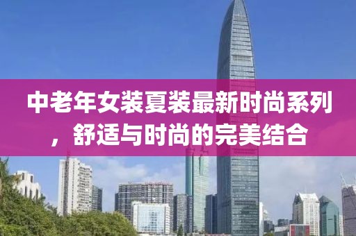 中老年女裝夏裝最新時(shí)尚系列，舒適與時(shí)尚的完美結(jié)合