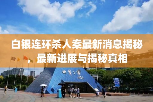 白銀連環(huán)殺人案最新消息揭秘，最新進(jìn)展與揭秘真相