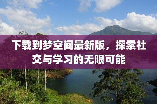 下載到夢空間最新版，探索社交與學(xué)習(xí)的無限可能