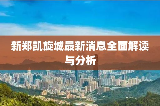新鄭凱旋城最新消息全面解讀與分析