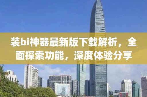 裝bi神器最新版下載解析，全面探索功能，深度體驗分享