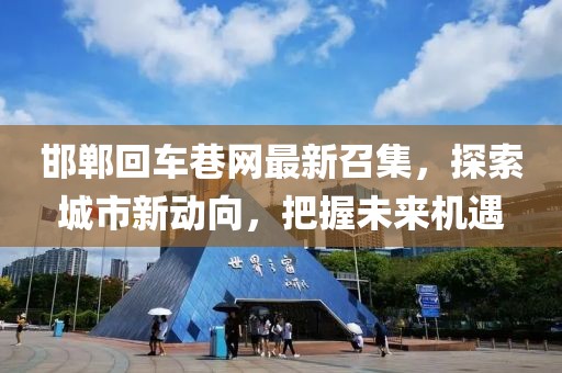 邯鄲回車巷網(wǎng)最新召集，探索城市新動向，把握未來機遇