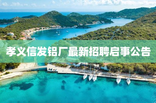 孝義信發(fā)鋁廠最新招聘啟事公告