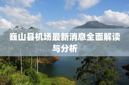 巍山縣機場最新消息全面解讀與分析