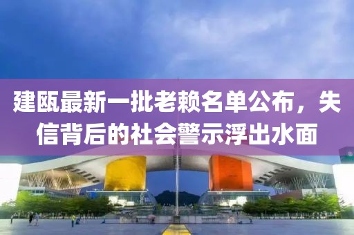 建甌最新一批老賴名單公布，失信背后的社會警示浮出水面