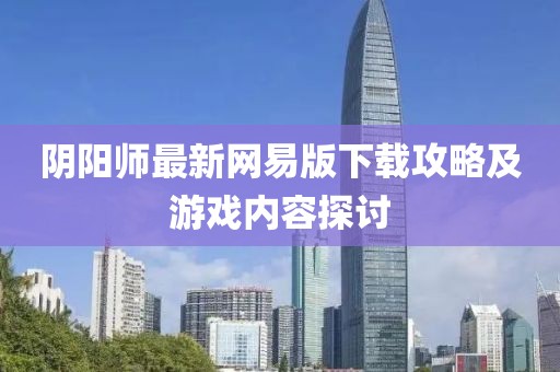 陰陽(yáng)師最新網(wǎng)易版下載攻略及游戲內(nèi)容探討