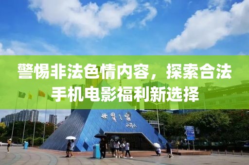 警惕非法色情內(nèi)容，探索合法手機電影福利新選擇