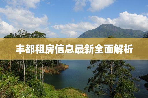 豐都租房信息最新全面解析
