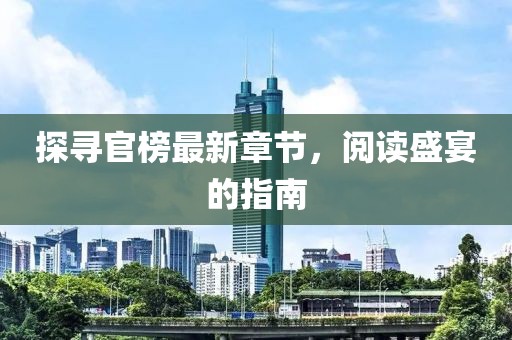 探尋官榜最新章節(jié)，閱讀盛宴的指南
