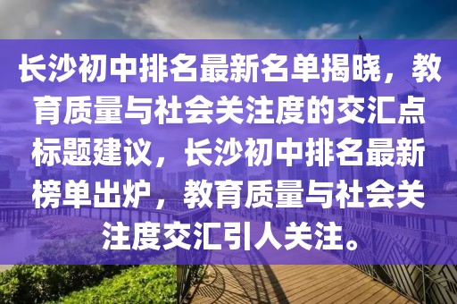 長沙初中排名最新名單揭曉，教育質(zhì)量與社會關(guān)注度的交匯點標(biāo)題建議，長沙初中排名最新榜單出爐，教育質(zhì)量與社會關(guān)注度交匯引人關(guān)注。