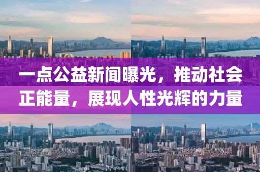 一點(diǎn)公益新聞曝光，推動(dòng)社會(huì)正能量，展現(xiàn)人性光輝的力量