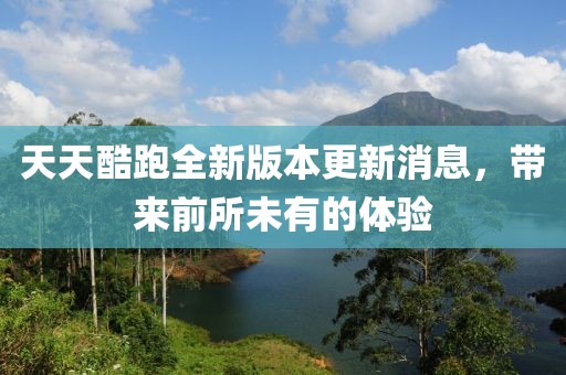 天天酷跑全新版本更新消息，帶來前所未有的體驗(yàn)