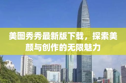 美圖秀秀最新版下載，探索美顏與創(chuàng)作的無限魅力