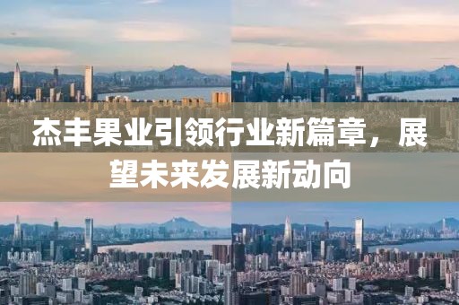 杰豐果業(yè)引領(lǐng)行業(yè)新篇章，展望未來發(fā)展新動向