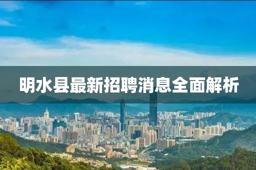 明水縣最新招聘消息全面解析