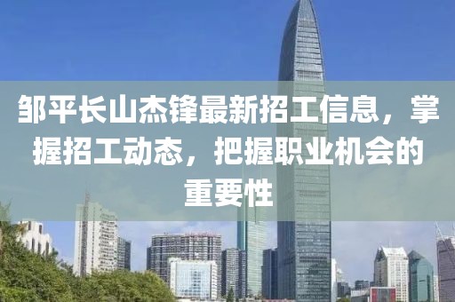鄒平長山杰鋒最新招工信息，掌握招工動(dòng)態(tài)，把握職業(yè)機(jī)會(huì)的重要性
