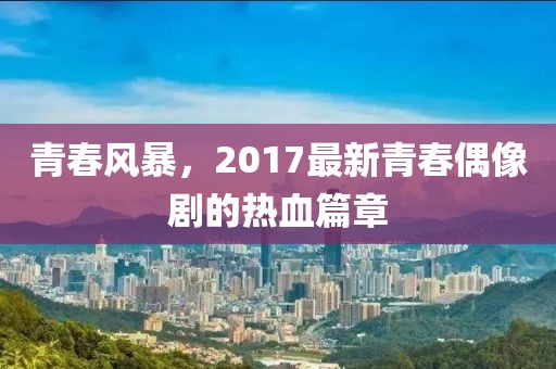 青春風(fēng)暴，2017最新青春偶像劇的熱血篇章