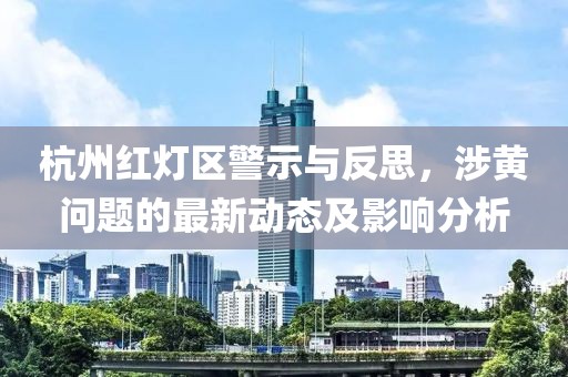 杭州紅燈區(qū)警示與反思，涉黃問(wèn)題的最新動(dòng)態(tài)及影響分析