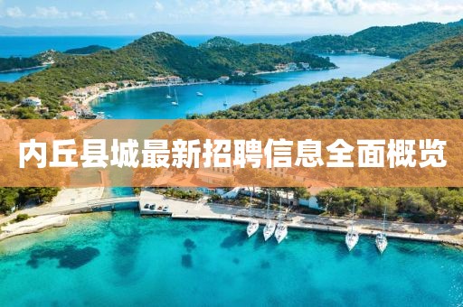 內(nèi)丘縣城最新招聘信息全面概覽