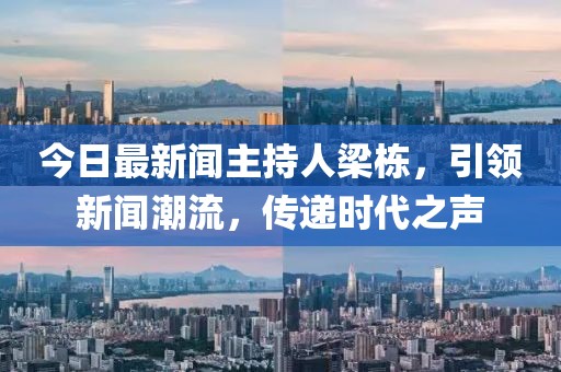 今日最新聞主持人梁棟，引領(lǐng)新聞潮流，傳遞時(shí)代之聲