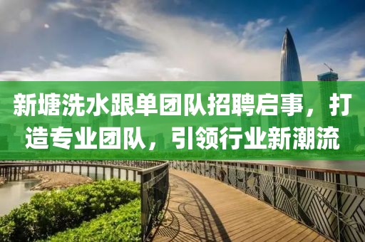 新塘洗水跟單團隊招聘啟事，打造專業(yè)團隊，引領行業(yè)新潮流