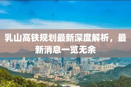 乳山高鐵規(guī)劃最新深度解析，最新消息一覽無(wú)余