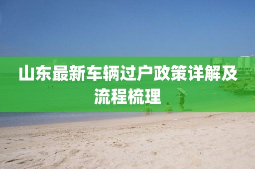 山東最新車輛過戶政策詳解及流程梳理