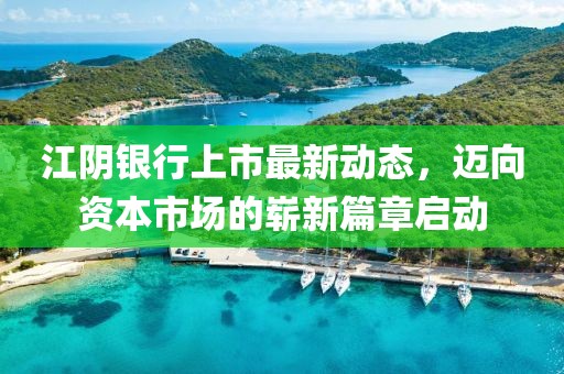 江陰銀行上市最新動(dòng)態(tài)，邁向資本市場(chǎng)的嶄新篇章啟動(dòng)