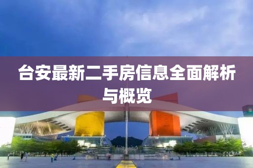 臺安最新二手房信息全面解析與概覽