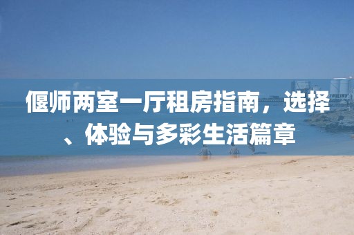 偃師兩室一廳租房指南，選擇、體驗(yàn)與多彩生活篇章