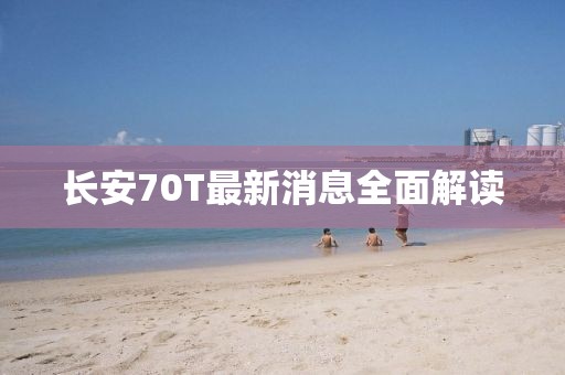 長(zhǎng)安70T最新消息全面解讀