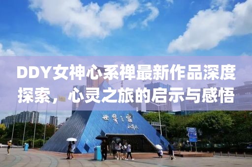 DDY女神心系禪最新作品深度探索，心靈之旅的啟示與感悟