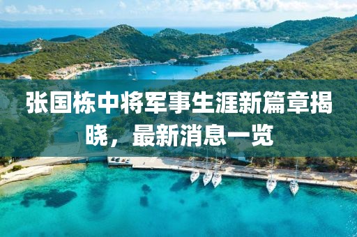 張國棟中將軍事生涯新篇章揭曉，最新消息一覽