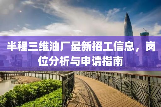 半程三維油廠最新招工信息，崗位分析與申請指南
