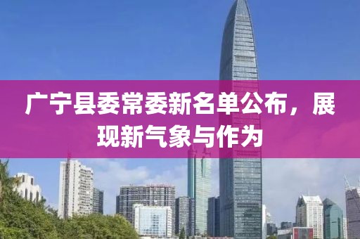 廣寧縣委常委新名單公布，展現(xiàn)新氣象與作為