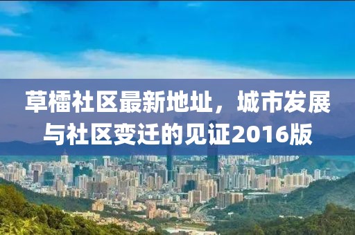 草檑社區(qū)最新地址，城市發(fā)展與社區(qū)變遷的見證2016版
