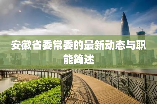 安徽省委常委的最新動態(tài)與職能簡述