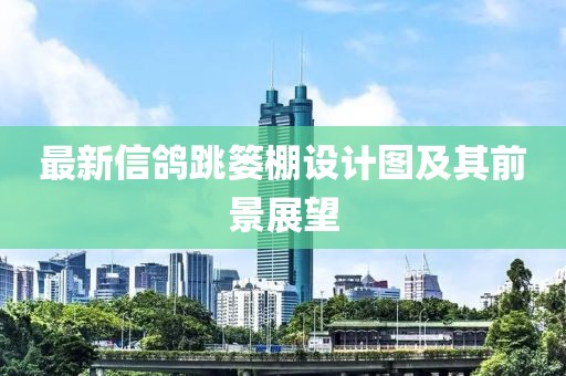 最新信鴿跳簍棚設(shè)計(jì)圖及其前景展望