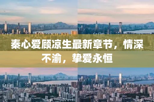 秦心愛顧涼生最新章節(jié)，情深不渝，摯愛永恒