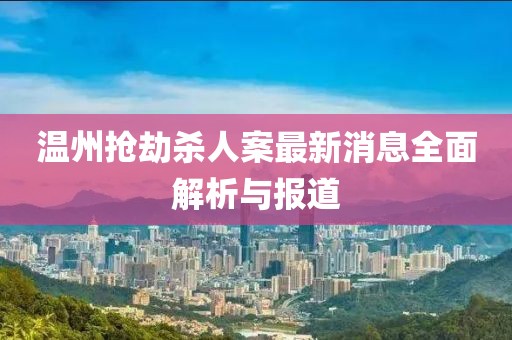 溫州搶劫殺人案最新消息全面解析與報(bào)道