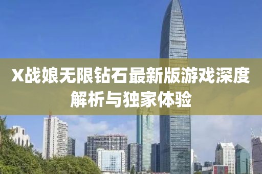 X戰(zhàn)娘無限鉆石最新版游戲深度解析與獨(dú)家體驗(yàn)