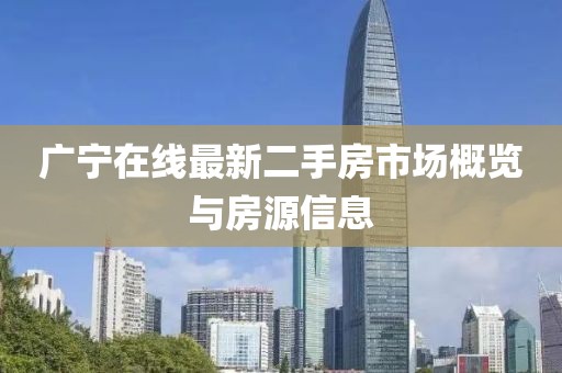 廣寧在線最新二手房市場概覽與房源信息