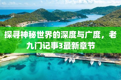 探尋神秘世界的深度與廣度，老九門記事3最新章節(jié)