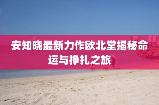 安知曉最新力作歐北堂揭秘命運與掙扎之旅